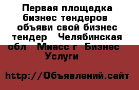 Первая площадка бизнес тендеров, объяви свой бизнес тендер - Челябинская обл., Миасс г. Бизнес » Услуги   